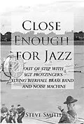 E-Book (epub) Close Enough For Jazz~ Out of Step with Sgt Protzinger's Flying Beer-hall Brass Band and Noise Machine von Steve Smith