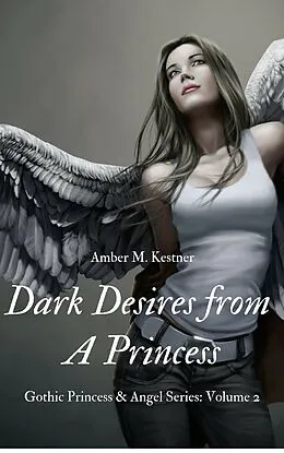 E-Book (epub) Dark Desires From A Princess Gothic Princess and Angel Series: Volume 2 von Amber M. Kestner