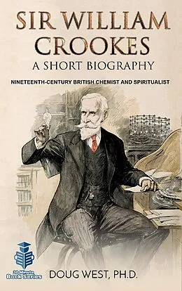 E-Book (epub) Sir William Crookes: A Short Biography Nineteenth-Century British Chemist and Spiritualist von Doug West