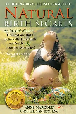 E-Book (epub) Natural Birth Secrets: An Insider's Guide on How to Give Birth Holistically, Healthfully, and Safely, and Love the Experience! (Second Edition) von Anne Margolis