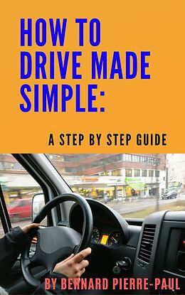 eBook (epub) How To Drive Made Simple: A Step-by-Step Guide de Bernard Pierre-Paul