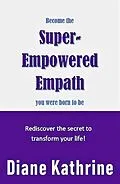 E-Book (epub) Become The Super-Empowered Empath You Were Born To Be... Rediscover the Secret to Transform your Life! von Diane Kathrine