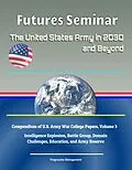 E-Book (epub) Futures Seminar: The United States Army in 2030 and Beyond - Compendium of U.S. Army War College Papers, Volume 3 - Intelligence Explosion, Battle Group, Domain Challenges, Education, and Army Reserve von Progressive Management
