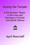 E-Book (epub) Raising the Temple: A Pre-Eminent Theme in the Lives and Teachings of Charles and Myrtle Fillmore von April Moncrieff