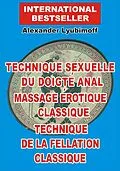 E-Book (epub) Technique sexuelle du doigte anal. Massage erotique classique. Technique de la fellation classique von Alexander Lyubimoff