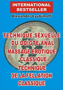 E-Book (epub) Technique sexuelle du doigte anal. Massage erotique classique. Technique de la fellation classique von Alexander Lyubimoff