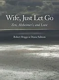 E-Book (epub) Wife, Just Let Go: Zen, Alzheimer's, and Love von Robert Briggs, Diana Saltoon