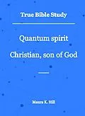 E-Book (epub) True Bible Study - Quantum Spirit Christian, Son of God von Maura K. Hill