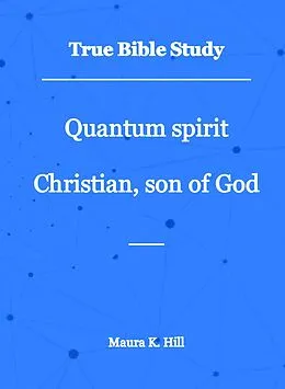 E-Book (epub) True Bible Study - Quantum Spirit Christian, Son of God von Maura K. Hill