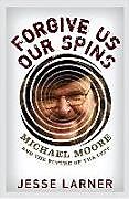 Fester Einband Forgive Us Our Spins: Michael Moore and the Future of the Left von Jesse Larner