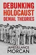 Kartonierter Einband Debunking Holocaust Denial Theories: Two Non-Jews Affirm the Historicity of the Nazi Genocide von Lance Morcan, James Morcan