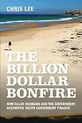 E-Book (epub) The Billion Dollar Bonfire: How Allan Hubbard and The Government destroyed South Canterbury Finance von Chris Lee
