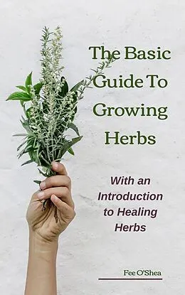 E-Book (epub) The Basic Guide to Growing Herbs: With an Introduction to Healing Herbs von Fee O'Shea