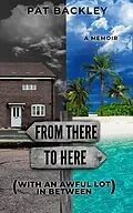 E-Book (epub) From There To Here (With An Awful Lot In Between): A Memoir von Pat Backley
