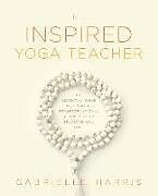 Kartonierter Einband The Inspired Yoga Teacher: The Essential Guide to Creating Transformational Classes your Students will Love von Gabrielle Harris