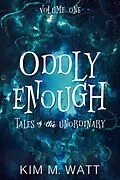 E-Book (epub) Oddly Enough: Tales of the Unordinary, Volume One von Kim M. Watt