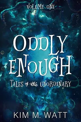 E-Book (epub) Oddly Enough: Tales of the Unordinary, Volume One von Kim M. Watt
