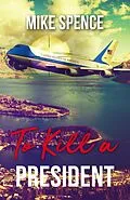 E-Book (epub) To Kill a President: An International Assassination Thriller von Mike Spence