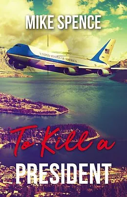 E-Book (epub) To Kill a President: An International Assassination Thriller von Mike Spence