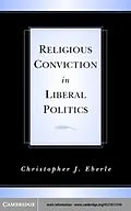 E-Book (pdf) Religious Conviction in Liberal Politics von Christopher J. Eberle