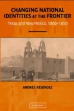 E-Book (pdf) Changing National Identities at the Frontier von Andres Resendez