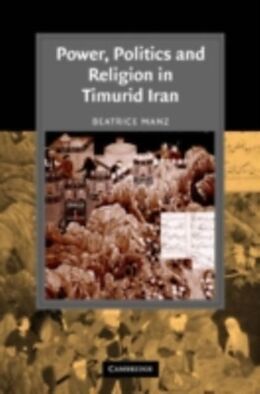 E-Book (pdf) Power, Politics and Religion in Timurid Iran von Beatrice Forbes Manz