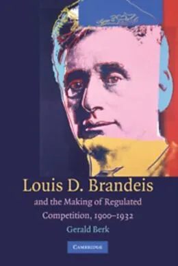 E-Book (pdf) Louis D. Brandeis and the Making of Regulated Competition, 1900-1932 von Gerald Berk
