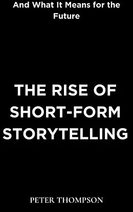 E-Book (epub) The Rise of Short-Form Storytelling and What It Means for the Future von Peter Thompson