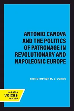 E-Book (epub) Antonio Canova and the Politics of Patronage in Revolutionary and Napoleonic Europe von Christopher M. S. Johns