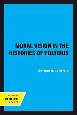 E-Book (epub) Moral Vision in the Histories of Polybius von Arthur M. Eckstein