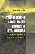 Kartonierter Einband Transforming Labor-Based Parties in Latin America von Steven Levitsky