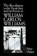 Fester Einband The Revolution in the Visual Arts and the Poetry of William the Revolution in the Visual Arts and the Poetry of William Carlos Williams Carlos William von Peter Halter