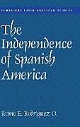 Fester Einband The Independence of Spanish America von Jaime E. Rodríguez