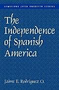 Kartonierter Einband The Independence of Spanish America von Jaime E. Rodriguez, Rodriguez Jaime E., Jaime E. Rodr Guez