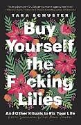 Couverture cartonnée Buy Yourself the F*cking Lilies de Tara Schuster