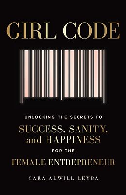 Kartonierter Einband Girl Code: Unlocking the Secrets to Success, Sanity, and Happiness for the Female Entrepreneur von Cara Alwill