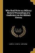 Couverture cartonnée Who Shall Write our Military History? Proceedings of a Conference on the Military History de American Historical Association