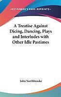 Fester Einband A Treatise Against Dicing, Dancing, Plays and Interludes with Other Idle Pastimes von John Northbrooke