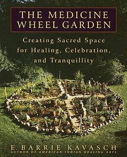 Kartonierter Einband The Medicine Wheel Garden: Creating Sacred Space for Healing, Celebration, and Tranquillity von E. Barrie Kavasch