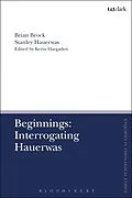 E-Book (epub) Beginnings: Interrogating Hauerwas von Brian Brock, Stanley Hauerwas