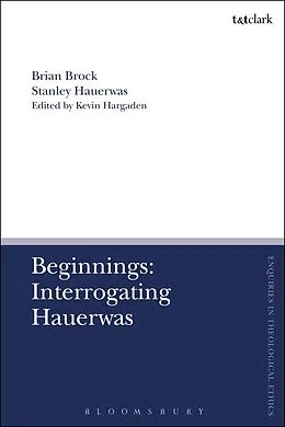 E-Book (epub) Beginnings: Interrogating Hauerwas von Brian Brock, Stanley Hauerwas