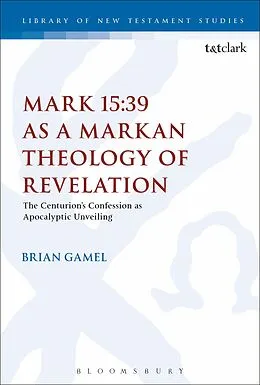 PDF Mark 15:39 as a Markan Theology of Revelation von Brian K. Gamel