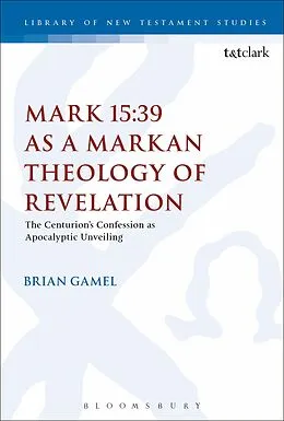 ePUB Mark 15:39 as a Markan Theology of Revelation von Brian K. Gamel