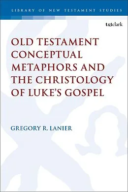 E-Book (pdf) Old Testament Conceptual Metaphors and the Christology of Luke's Gospel von Gregory R. Lanier