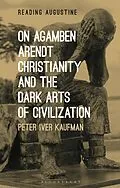 E-Book (pdf) On Agamben, Arendt, Christianity, and the Dark Arts of Civilization von Peter Iver Kaufman