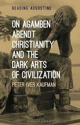 E-Book (pdf) On Agamben, Arendt, Christianity, and the Dark Arts of Civilization von Peter Iver Kaufman