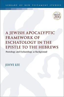 E-Book (epub) A Jewish Apocalyptic Framework of Eschatology in the Epistle to the Hebrews von Jihye Lee
