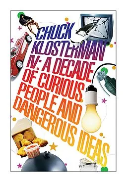 E-Book (epub) Chuck Klosterman IV: A Decade of Curious People and Dangerous Ideas von Chuck Klosterman