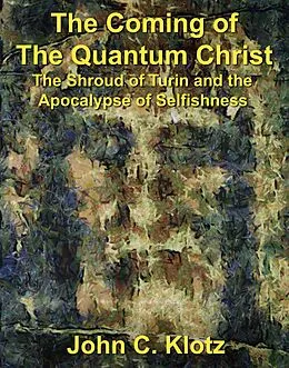 E-Book (epub) Coming of the Quantum Christ: The Shroud of Turin and the Apocalypse of Selfishness von John C. Klotz