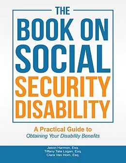 E-Book (epub) The Book On Social Security Disability: A Practical Guide to Obtaining Your Disability Benefits von Jason Harmon Esq., Tiffany Tate Logan Esq., Clara van Horn Esq.